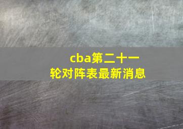 cba第二十一轮对阵表最新消息