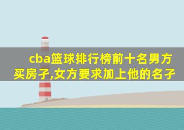 cba篮球排行榜前十名男方买房孑,女方要求加上他的名孑