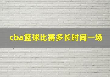 cba篮球比赛多长时间一场