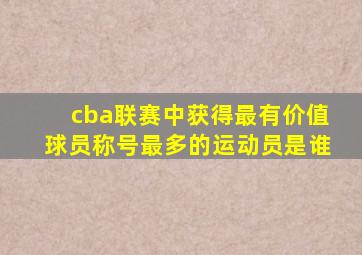 cba联赛中获得最有价值球员称号最多的运动员是谁