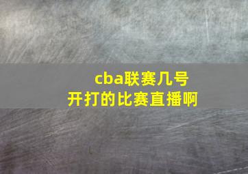 cba联赛几号开打的比赛直播啊