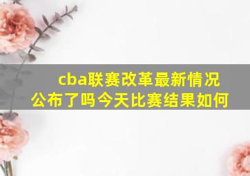 cba联赛改革最新情况公布了吗今天比赛结果如何