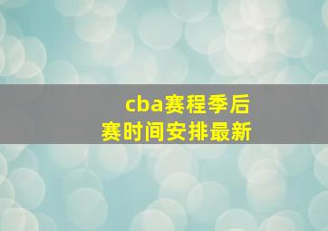 cba赛程季后赛时间安排最新