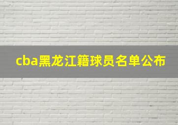 cba黑龙江籍球员名单公布