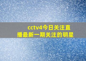 cctv4今日关注直播最新一期关注的明星