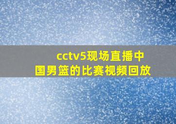 cctv5现场直播中国男篮的比赛视频回放