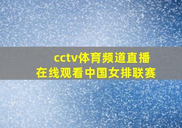 cctv体育频道直播在线观看中国女排联赛