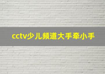 cctv少儿频道大手牵小手