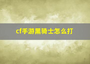 cf手游黑骑士怎么打