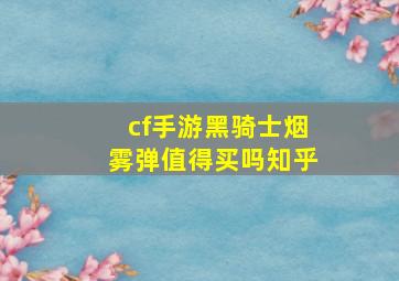 cf手游黑骑士烟雾弹值得买吗知乎