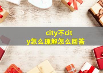 city不city怎么理解怎么回答