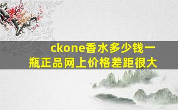 ckone香水多少钱一瓶正品网上价格差距很大