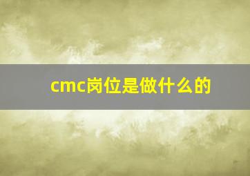 cmc岗位是做什么的