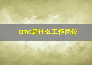 cmc是什么工作岗位