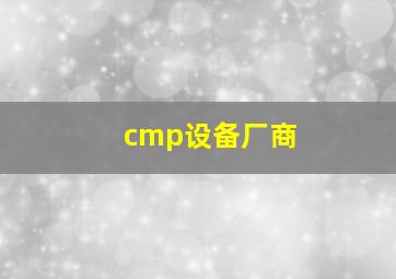 cmp设备厂商