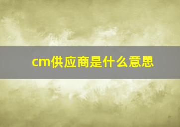 cm供应商是什么意思