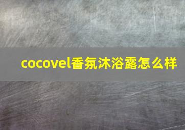 cocovel香氛沐浴露怎么样