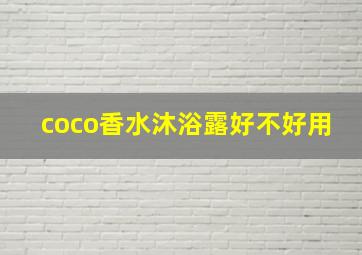 coco香水沐浴露好不好用