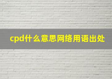 cpd什么意思网络用语出处