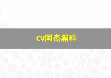 cv阿杰黑料