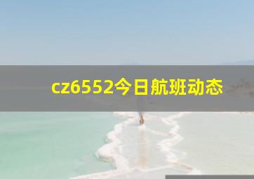 cz6552今日航班动态