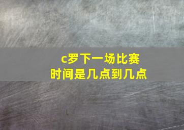 c罗下一场比赛时间是几点到几点