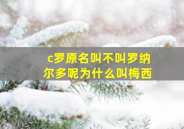 c罗原名叫不叫罗纳尔多呢为什么叫梅西