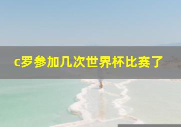 c罗参加几次世界杯比赛了