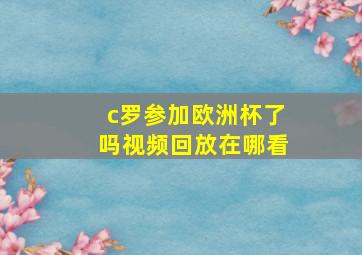 c罗参加欧洲杯了吗视频回放在哪看