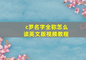 c罗名字全称怎么读英文版视频教程