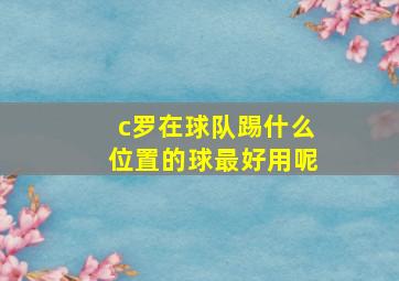 c罗在球队踢什么位置的球最好用呢