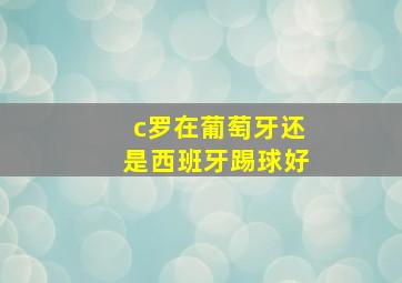 c罗在葡萄牙还是西班牙踢球好