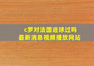 c罗对法国进球过吗最新消息视频播放网站