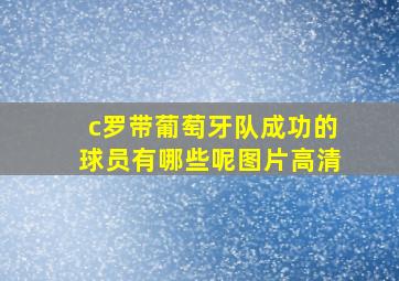 c罗带葡萄牙队成功的球员有哪些呢图片高清