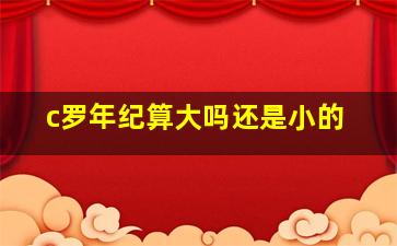 c罗年纪算大吗还是小的