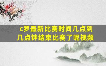 c罗最新比赛时间几点到几点钟结束比赛了呢视频