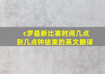 c罗最新比赛时间几点到几点钟结束的英文翻译