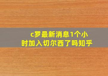 c罗最新消息1个小时加入切尔西了吗知乎