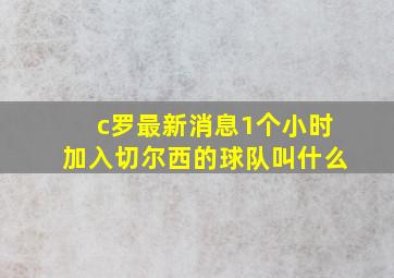 c罗最新消息1个小时加入切尔西的球队叫什么