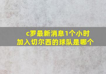 c罗最新消息1个小时加入切尔西的球队是哪个