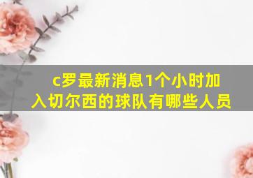 c罗最新消息1个小时加入切尔西的球队有哪些人员