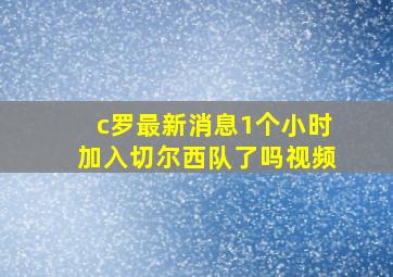 c罗最新消息1个小时加入切尔西队了吗视频