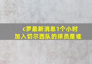 c罗最新消息1个小时加入切尔西队的球员是谁