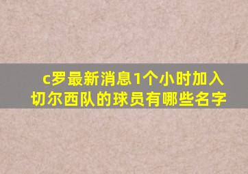 c罗最新消息1个小时加入切尔西队的球员有哪些名字