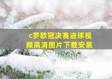 c罗欧冠决赛进球视频高清图片下载安装