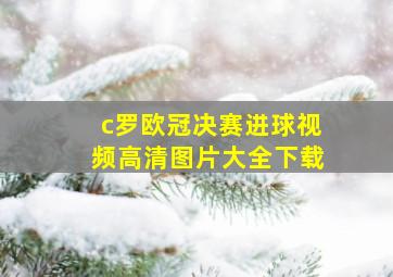 c罗欧冠决赛进球视频高清图片大全下载