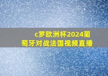 c罗欧洲杯2024葡萄牙对战法国视频直播