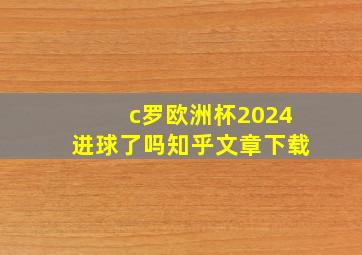 c罗欧洲杯2024进球了吗知乎文章下载