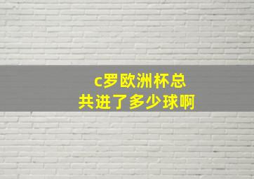 c罗欧洲杯总共进了多少球啊