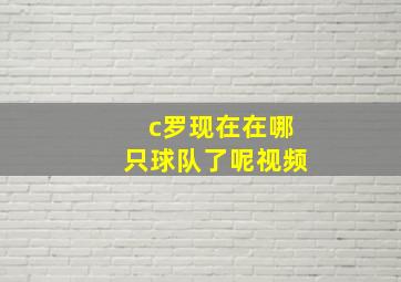 c罗现在在哪只球队了呢视频